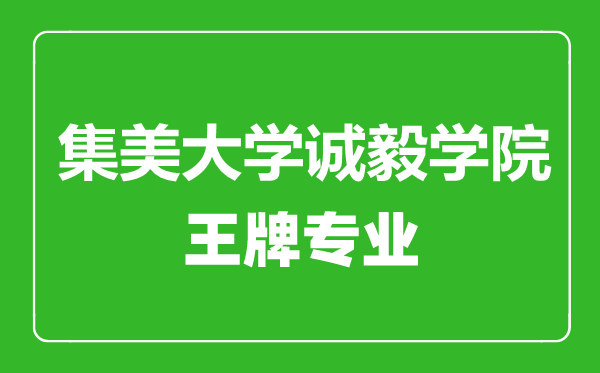 集美大学诚毅学院王牌专业有哪些,集美大学诚毅学院最好的专业是什么