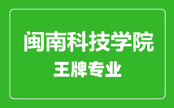 闽南科技学院王牌专业有哪些,闽南科技学院最好的专业是什么