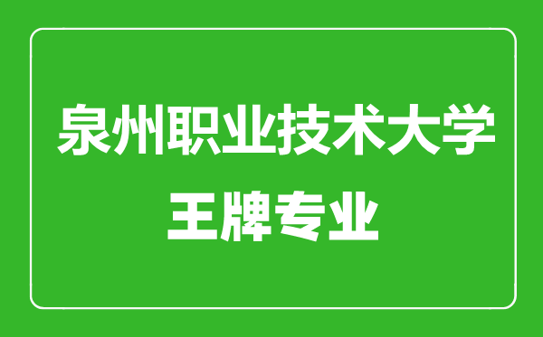 泉州职业技术大学王牌专业有哪些,泉州职业技术大学最好的专业是什么