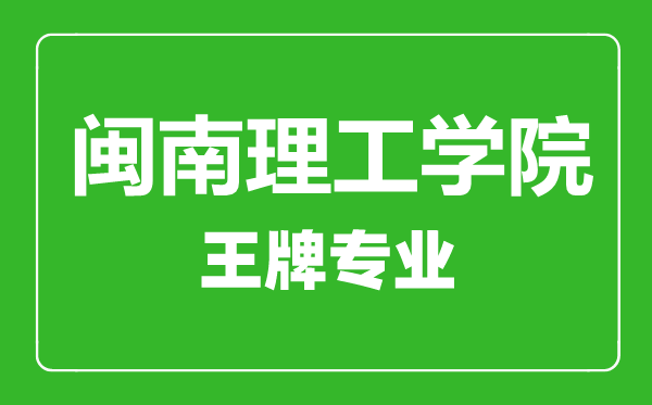 闽南理工学院王牌专业有哪些,闽南理工学院最好的专业是什么