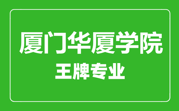 厦门华厦学院王牌专业有哪些,厦门华厦学院最好的专业是什么