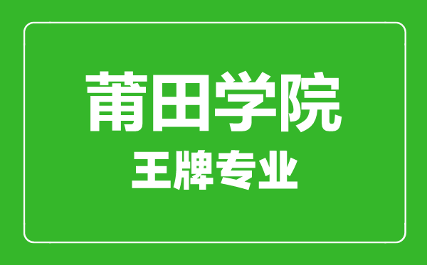 莆田学院王牌专业有哪些,莆田学院最好的专业是什么