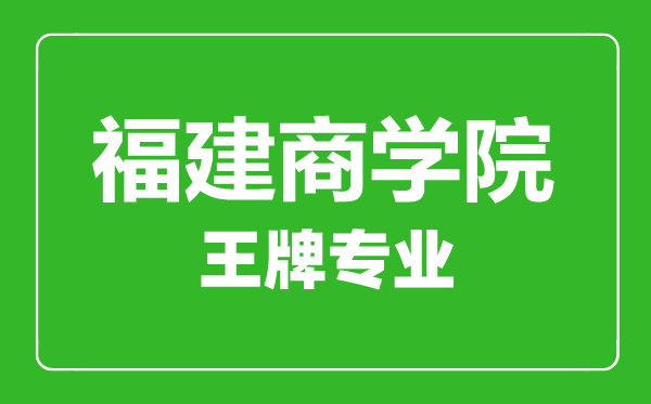 福建商学院王牌专业有哪些,福建商学院最好的专业是什么