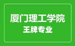 厦门理工学院王牌专业有哪些_最好的专业是什么