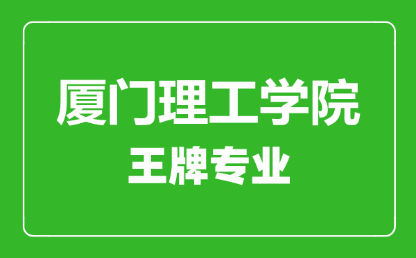 厦门理工学院王牌专业有哪些,厦门理工学院最好的专业是什么