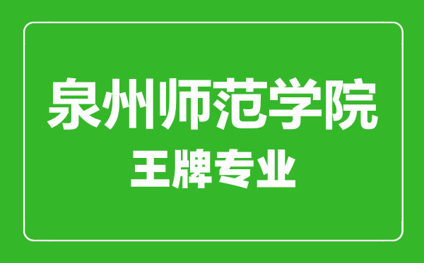 泉州师范学院王牌专业有哪些,泉州师范学院最好的专业是什么