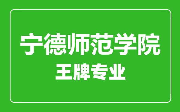 宁德师范学院王牌专业有哪些,宁德师范学院最好的专业是什么