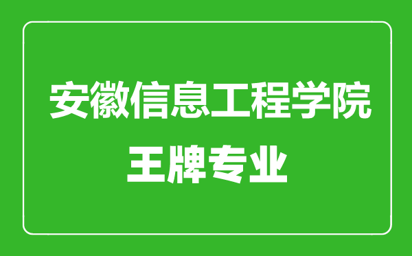 安徽信息工程学院王牌专业有哪些,安徽信息工程学院最好的专业是什么