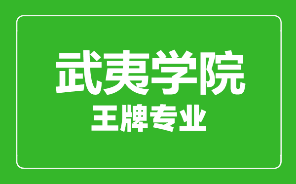 武夷学院王牌专业有哪些,武夷学院最好的专业是什么