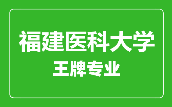 福建医科大学院王牌专业有哪些,福建医科大学院最好的专业是什么