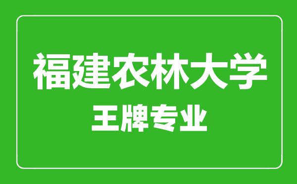 福建农林大学王牌专业有哪些,福建农林大学最好的专业是什么