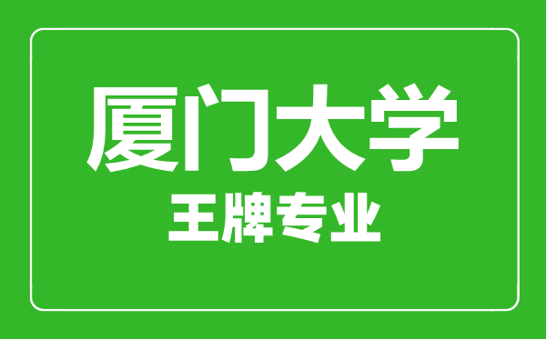 厦门大学王牌专业有哪些,厦门大学最好的专业是什么