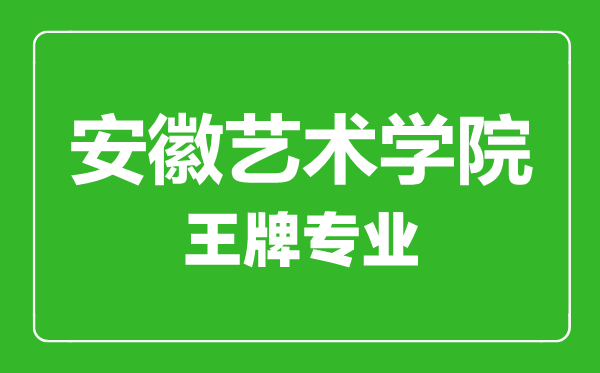 安徽艺术学院王牌专业有哪些,安徽艺术学院最好的专业是什么