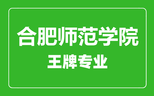 合肥师范学院王牌专业有哪些,合肥师范学院最好的专业是什么