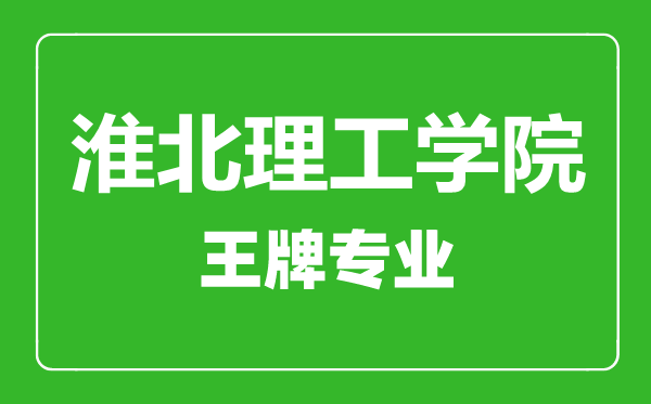 淮北理工学院王牌专业有哪些,淮北理工学院最好的专业是什么