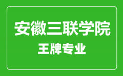 安徽三联学院王牌专业有哪些_最好的专业是什么