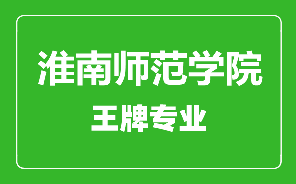 淮南师范学院王牌专业有哪些,淮南师范学院最好的专业是什么