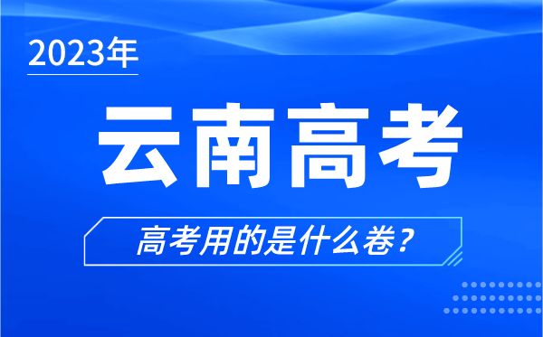 2023年云南高考用的是什么卷,云南高考试卷是全国几卷