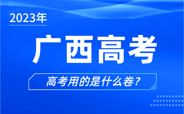 2023年广西高考用的是什么卷,广西高考试卷是全国几卷