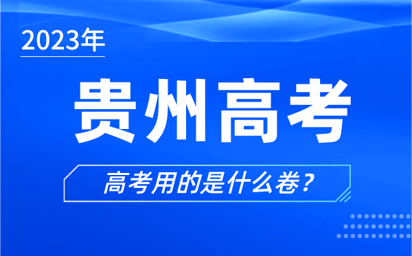 2023年贵州高考用的是什么卷,贵州高考试卷是全国几卷