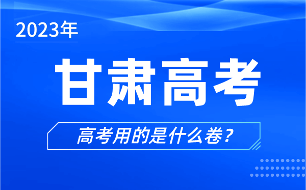 2023年甘肃高考用的是什么卷,甘肃高考试卷是全国几卷