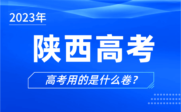 2023年陕西高考用的是什么卷,陕西高考试卷是全国几卷