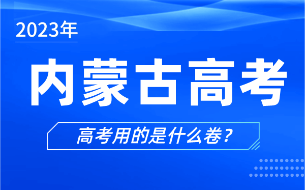 2023年内蒙古高考用的是什么卷,内蒙古高考试卷是全国几卷