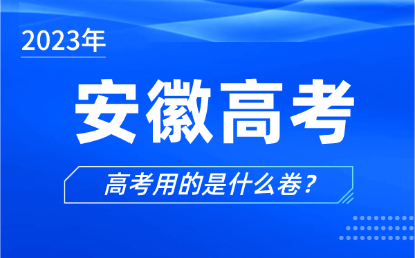 2023年安徽高考用的是什么卷,安徽高考试卷是全国几卷