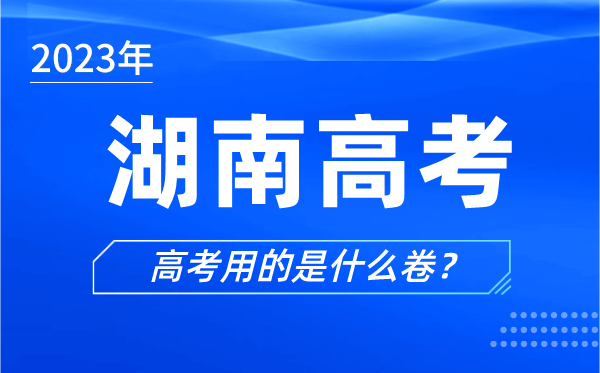 2023年湖南高考用的是什么卷,湖南高考试卷是全国几卷