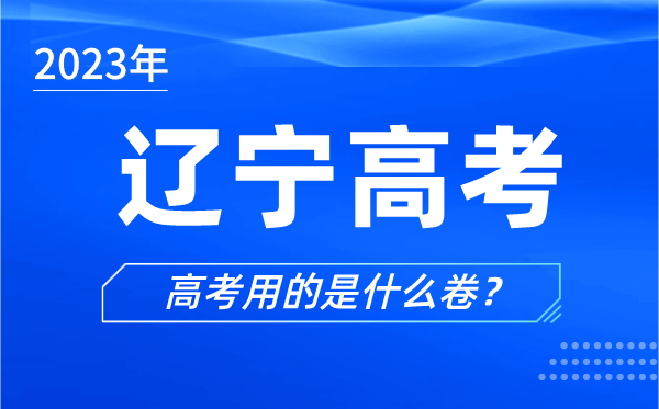 2023年辽宁高考用的是什么卷,辽宁高考试卷是全国几卷