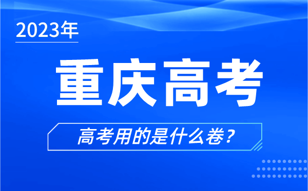 2023年重庆高考用的是什么卷,重庆高考试卷是全国几卷