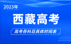 西藏高考时间2023年具体时间_西藏高考各科目时间安排表