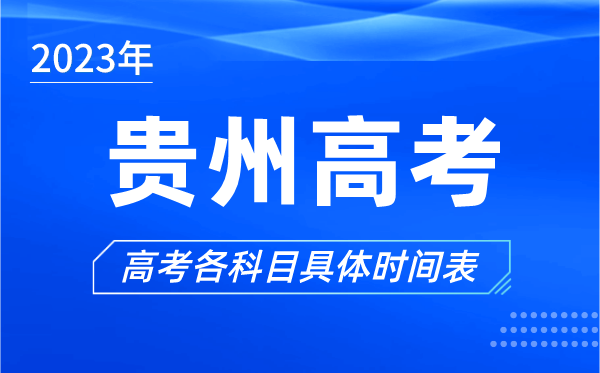 贵州高考时间2023年具体时间,贵州高考各科目时间安排表