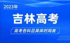 吉林高考时间2023年具体时间_吉林高考各科目时间安排表