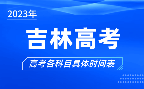 吉林高考时间2023年具体时间,吉林高考各科目时间安排表