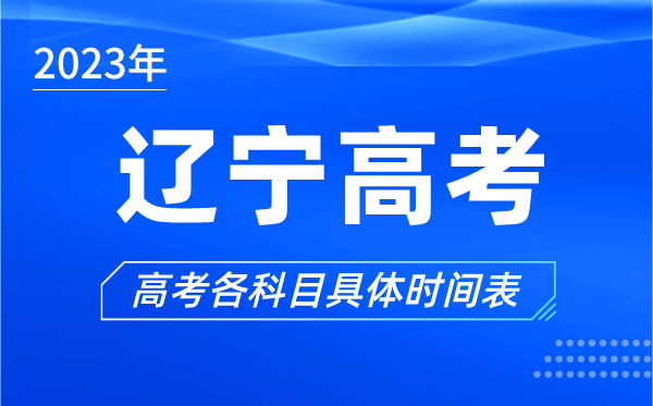 辽宁高考时间2023年具体时间,辽宁高考各科目时间安排表