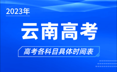 云南高考时间2023年具体时间_云南高考各科目时间安排表