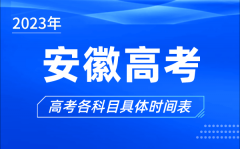 <b>安徽高考时间2023年具体时间_安徽高考各科目时间安排表</b>