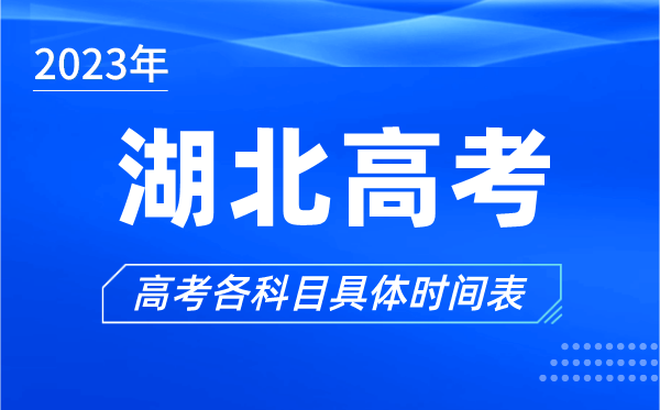 湖北高考时间2023年具体时间,湖北高考各科目时间安排表