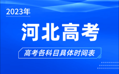 <b>河北高考时间2023年具体时间_河北高考各科目时间安排表</b>