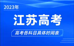 <b>江苏高考时间2023年具体时间_江苏高考各科目时间安排表</b>