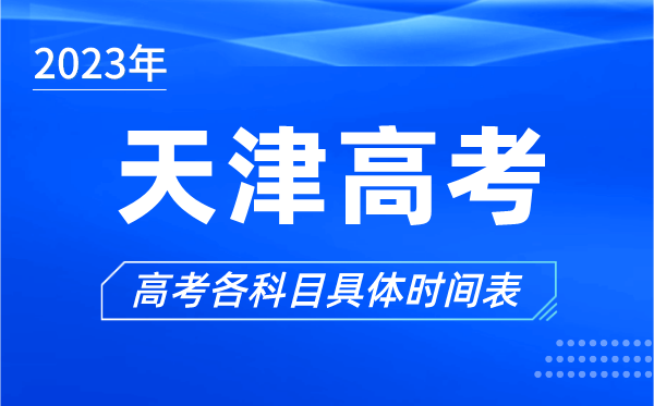 天津高考时间2023年具体时间,天津高考各科目时间安排表