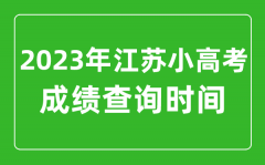 <b>小高考成绩查询时间_2023年江苏小高考成绩什么时候出来？</b>
