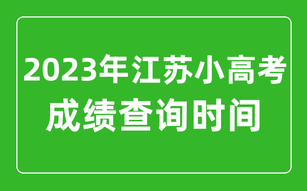 2023年江苏小高考成绩查询时间,小高考成绩什么时候出来
