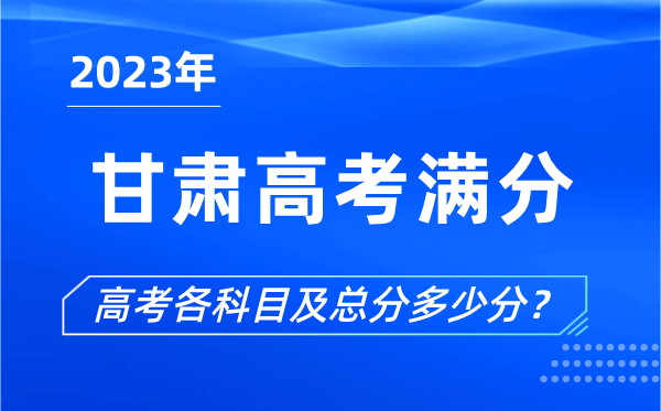 甘肃高考满分是多少,2023年甘肃高考各科目总分多少分