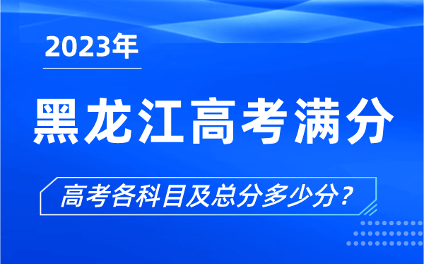 黑龙江高考满分是多少,2023年黑龙江高考各科目总分多少分