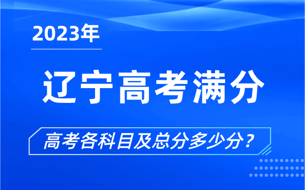 辽宁高考满分是多少,2023年辽宁高考各科目总分多少分