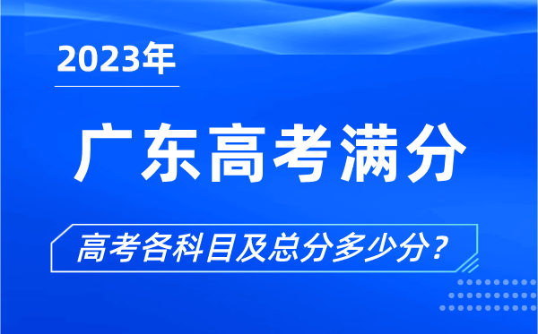 广东高考满分是多少,2023年广东高考各科目总分多少分