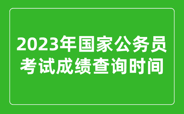 2023年国家公务员考试成绩查询时间是几月几号