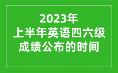 <b>2023上半年英语四六级成绩公布的时间（附四六级成绩查询入口）</b>